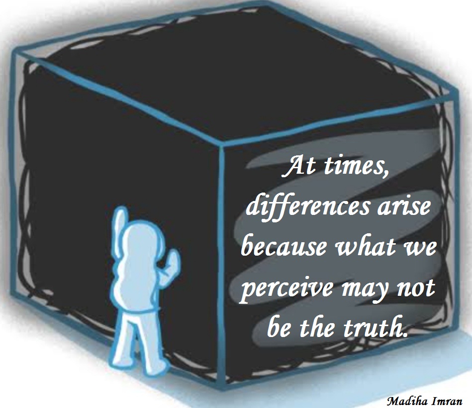 At times, differences arise because what we perceive may not be the truth.