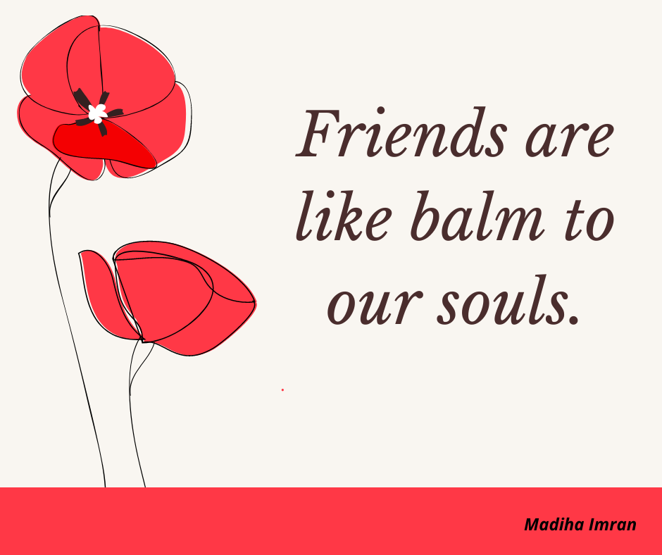 Friends are like balm to our souls.
