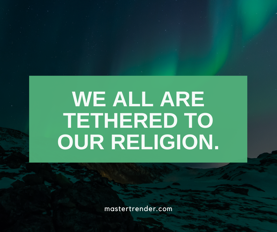 We all are tethered to our religion
